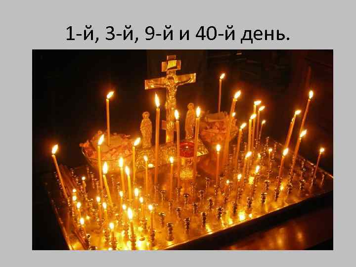 1 -й, 3 -й, 9 -й и 40 -й день. 
