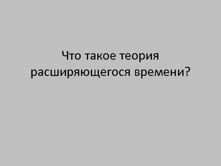 Что такое теория расширяющегося времени? 