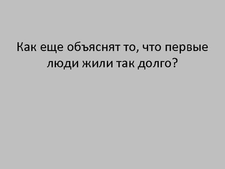Как еще объяснят то, что первые люди жили так долго? 