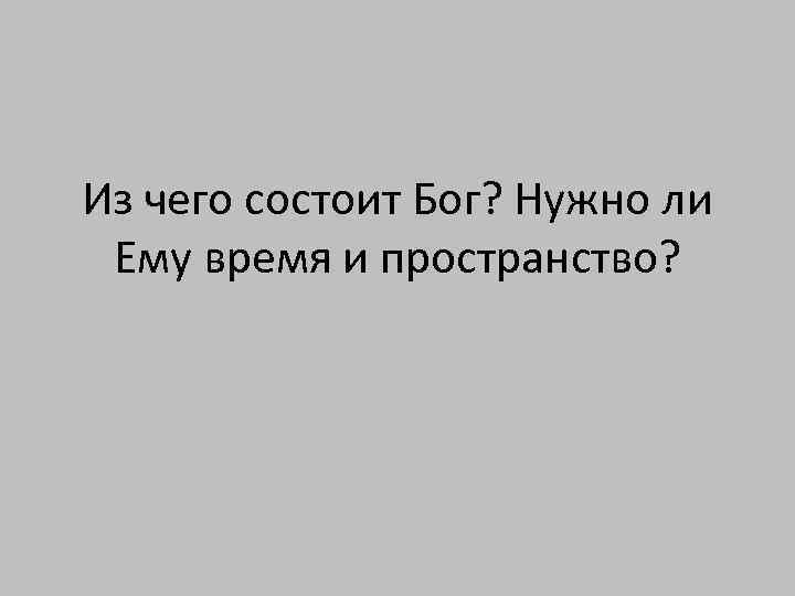 Из чего состоит Бог? Нужно ли Ему время и пространство? 