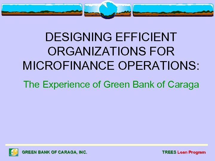 DESIGNING EFFICIENT ORGANIZATIONS FOR MICROFINANCE OPERATIONS: The Experience of Green Bank of Caraga GREEN