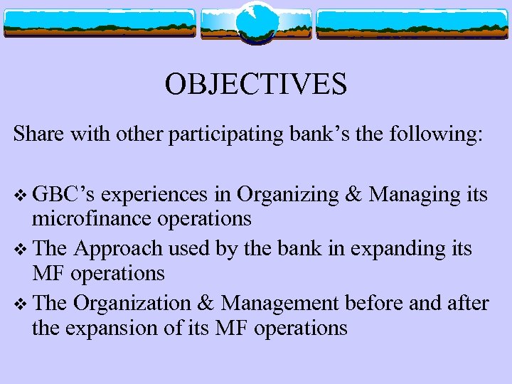 OBJECTIVES Share with other participating bank’s the following: v GBC’s experiences in Organizing &