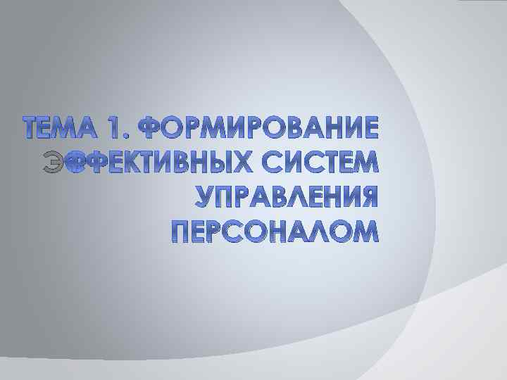 ТЕМА 1. ФОРМИРОВАНИЕ ЭФФЕКТИВНЫХ СИСТЕМ УПРАВЛЕНИЯ ПЕРСОНАЛОМ 