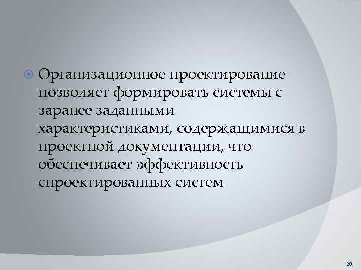  Организационное проектирование позволяет формировать системы с заранее заданными характеристиками, содержащимися в проектной документации,