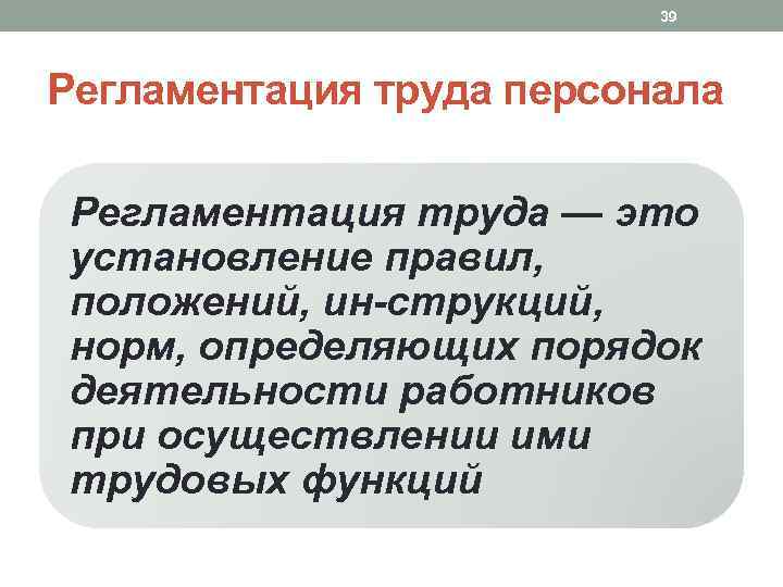 39 Регламентация труда персонала Регламентация труда — это установление правил, положений, ин струкций, норм,