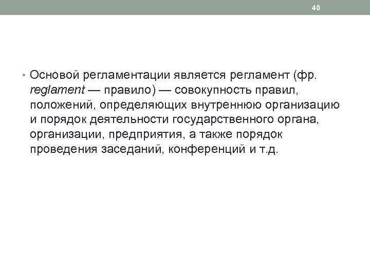 40 • Основой регламентации является регламент (фр. reglament — правило) — совокупность правил, положений,