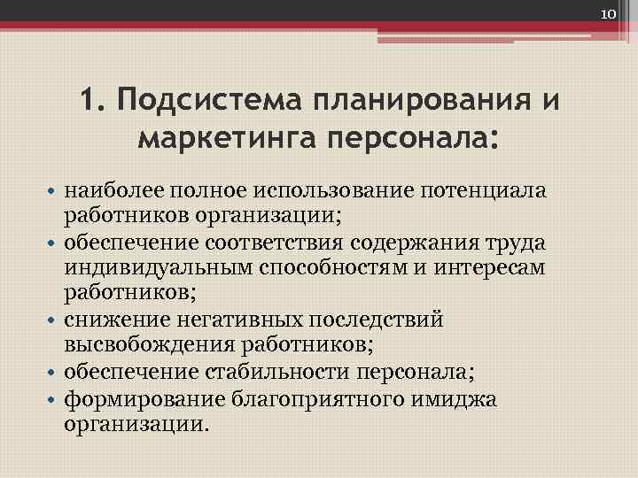 10 1. Подсистема планирования и маркетинга персонала: • наиболее полное использование потенциала работников организации;