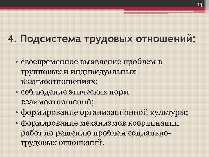 13 4. Подсистема трудовых отношений: • своевременное выявление проблем в групповых и индивидуальных взаимоотношениях;