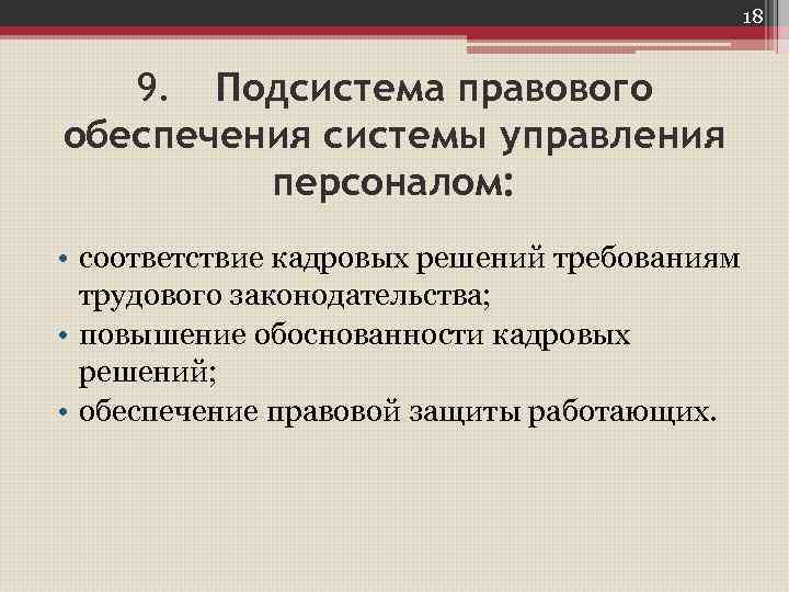 18 9. Подсистема правового обеспечения системы управления персоналом: • соответствие кадровых решений требованиям трудового