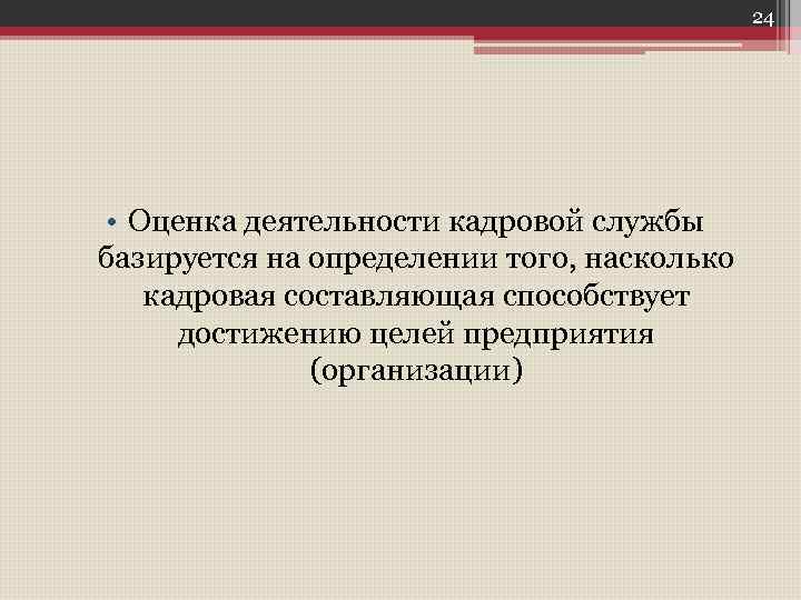 24 • Оценка деятельности кадровой службы базируется на определении того, насколько кадровая составляющая способствует
