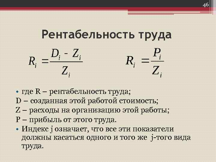 46 Рентабельность труда • где R – рентабельность труда; D – созданная этой работой