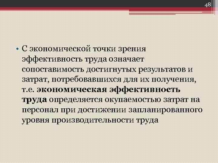 48 • С экономической точки зрения эффективность труда означает сопоставимость достигнутых результатов и затрат,