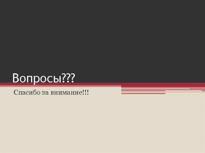 Вопросы? ? ? Спасибо за внимание!!! 