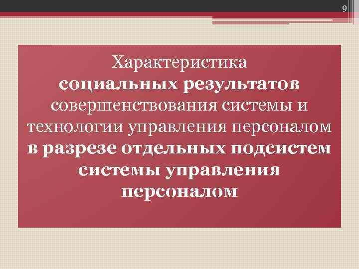 9 Характеристика социальных результатов совершенствования системы и технологии управления персоналом в разрезе отдельных подсистемы