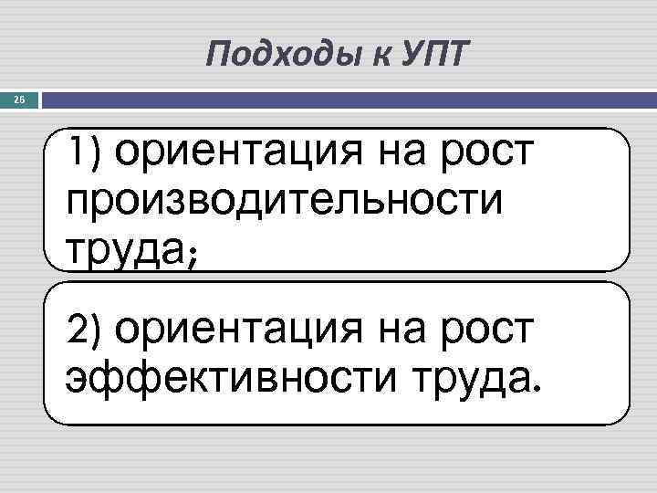 Подходы к УПТ 26 1) ориентация на рост производительности труда; 2) ориентация на рост