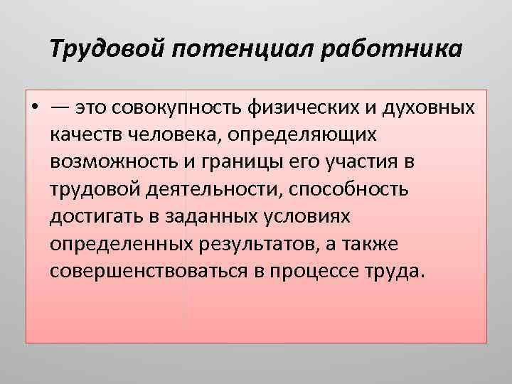 Трудовой потенциал работника • — это совокупность физических и духовных качеств человека, определяющих возможность