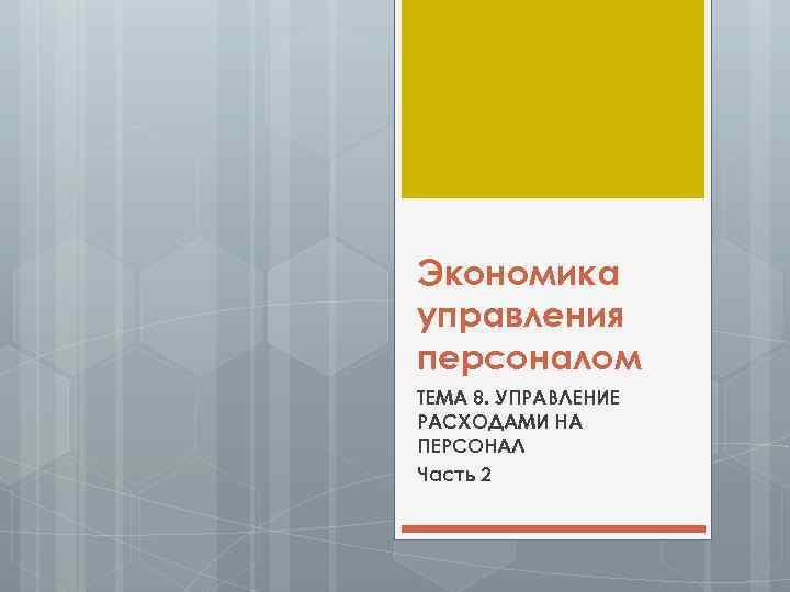 Экономика управления персоналом ТЕМА 8. УПРАВЛЕНИЕ РАСХОДАМИ НА ПЕРСОНАЛ Часть 2 