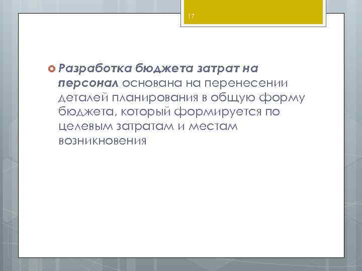 17 Разработка бюджета затрат на персонал основана на перенесении деталей планирования в общую форму