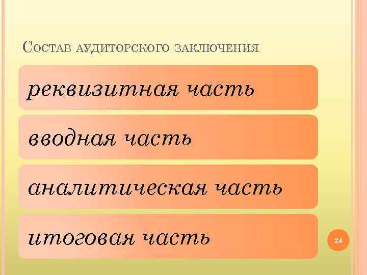 СОСТАВ АУДИТОРСКОГО ЗАКЛЮЧЕНИЯ реквизитная часть вводная часть аналитическая часть итоговая часть 24 