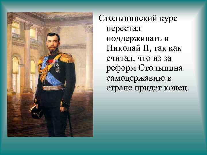 Столыпинский курс перестал поддерживать и Николай II, так как считал, что из за реформ