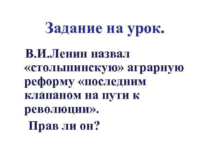 Задание на урок. В. И. Ленин назвал «столыпинскую» аграрную реформу «последним клапаном на пути