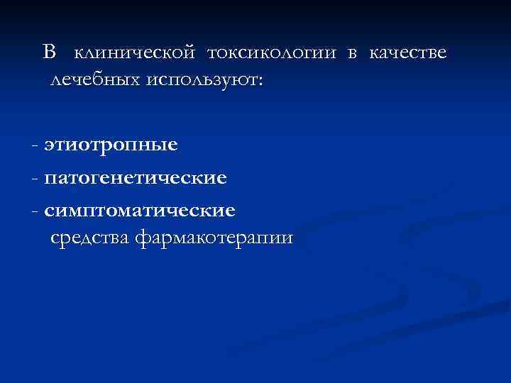 В клинической токсикологии в качестве лечебных используют: - этиотропные - патогенетические - симптоматические средства