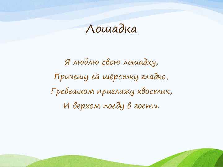 Лошадка Я люблю свою лошадку, Причешу ей шёрстку гладко, Гребешком приглажу хвостик, И верхом