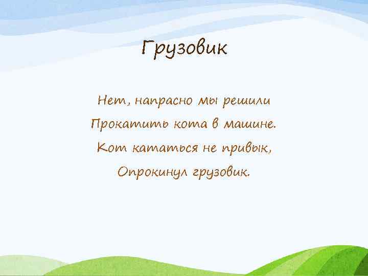 Грузовик Нет, напрасно мы решили Прокатить кота в машине. Кот кататься не привык, Опрокинул