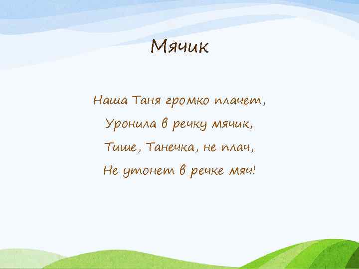 Мячик Наша Таня громко плачет, Уронила в речку мячик, Тише, Танечка, не плач, Не