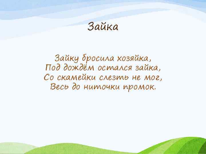 Зайка Зайку бросила хозяйка, Под дождём остался зайка, Со скамейки слезть не мог, Весь