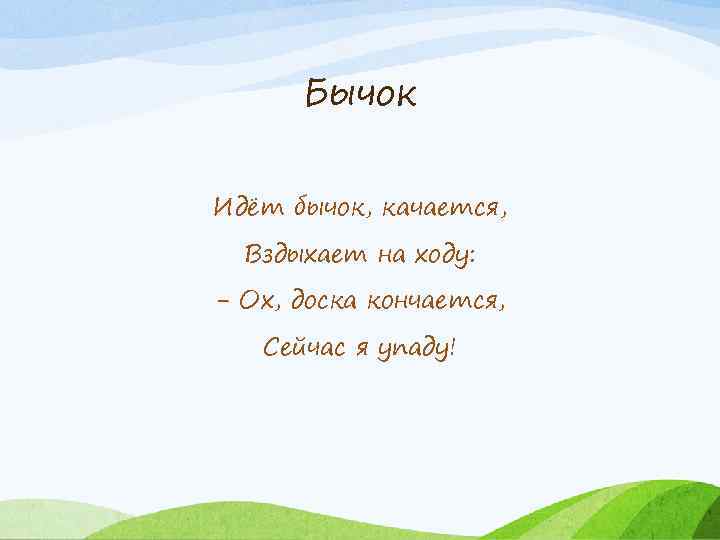 Бычок Идёт бычок, качается, Вздыхает на ходу: - Ох, доска кончается, Сейчас я упаду!