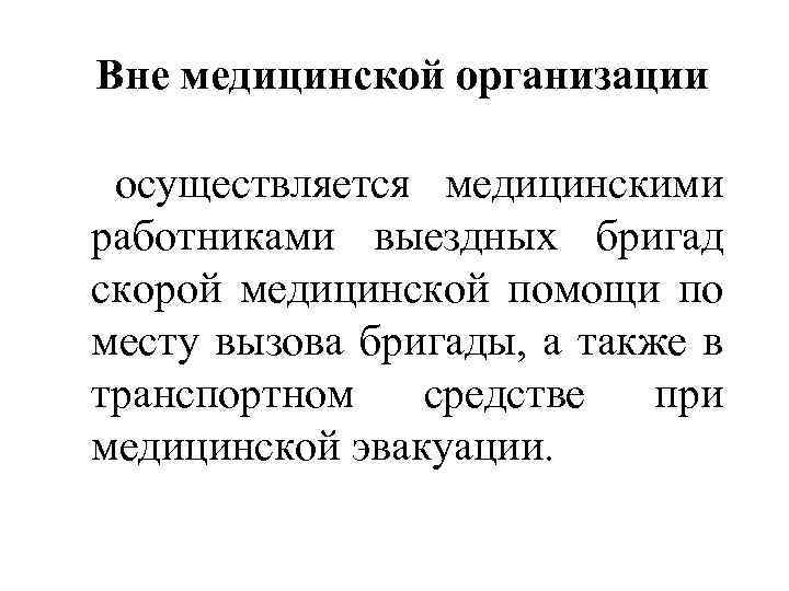 Вне медицинской организации осуществляется медицинскими работниками выездных бригад скорой медицинской помощи по месту вызова