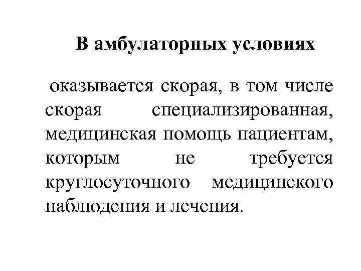 В амбулаторных условиях оказывается скорая, в том числе скорая специализированная, медицинская помощь пациентам, которым