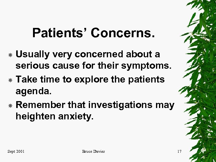 Patients’ Concerns. Usually very concerned about a serious cause for their symptoms. Take time