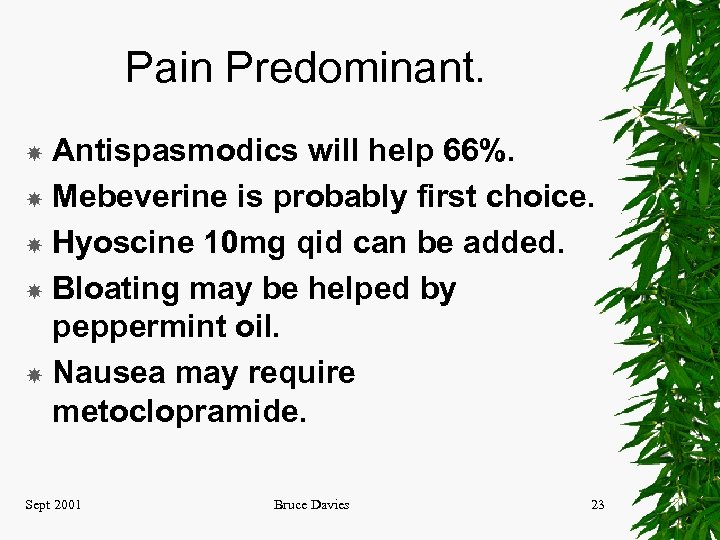 Pain Predominant. Antispasmodics will help 66%. Mebeverine is probably first choice. Hyoscine 10 mg