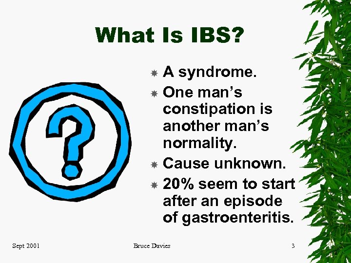 What Is IBS? A syndrome. One man’s constipation is another man’s normality. Cause unknown.