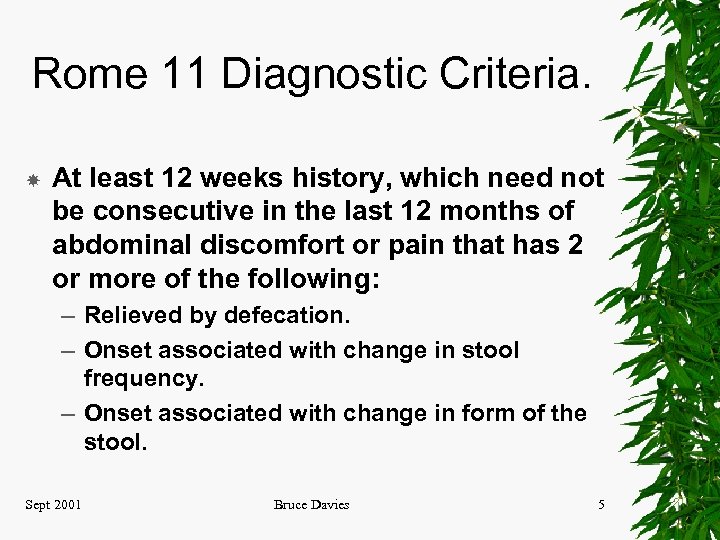 Rome 11 Diagnostic Criteria. At least 12 weeks history, which need not be consecutive