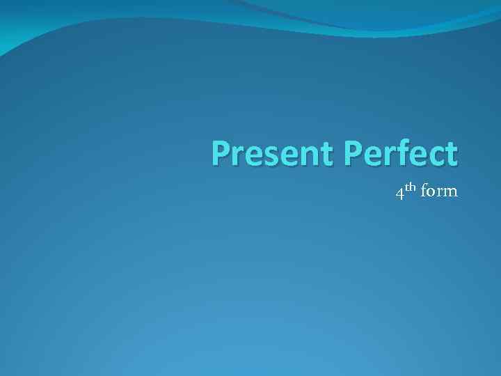 Present Perfect 4 th form 