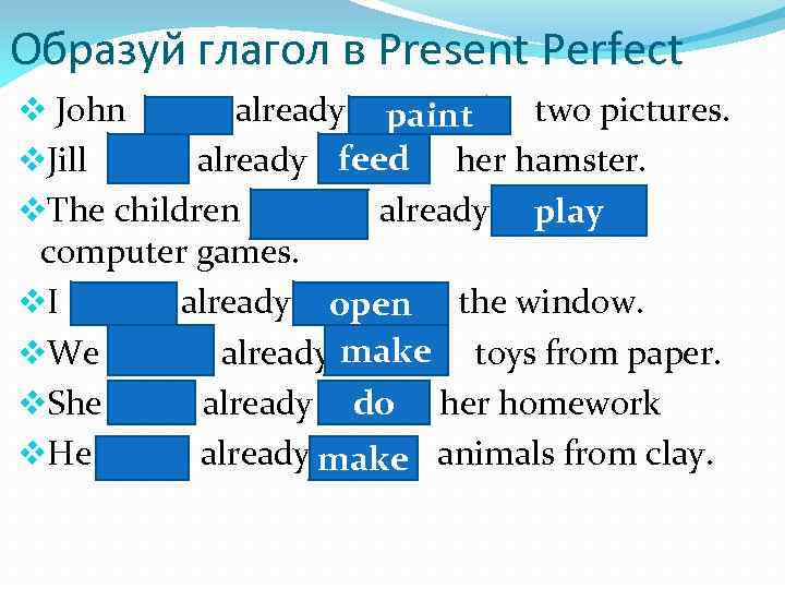 Образуй глагол в Present Perfect v John has already painted two pictures. paint feed