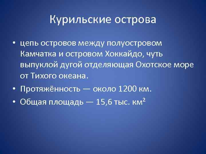 Курильские острова • цепь островов между полуостровом Камчатка и островом Хоккайдо, чуть выпуклой дугой