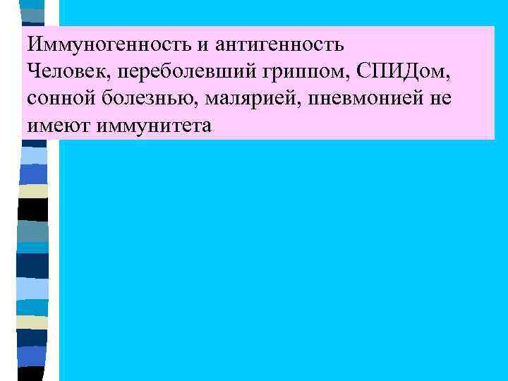 Иммуногенность и антигенность Человек, переболевший гриппом, СПИДом, сонной болезнью, малярией, пневмонией не имеют иммунитета