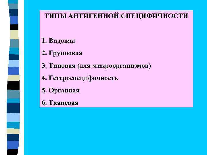 ТИПЫ АНТИГЕННОЙ СПЕЦИФИЧНОСТИ 1. Видовая 2. Групповая 3. Типовая (для микроорганизмов) 4. Гетероспецифичность 5.