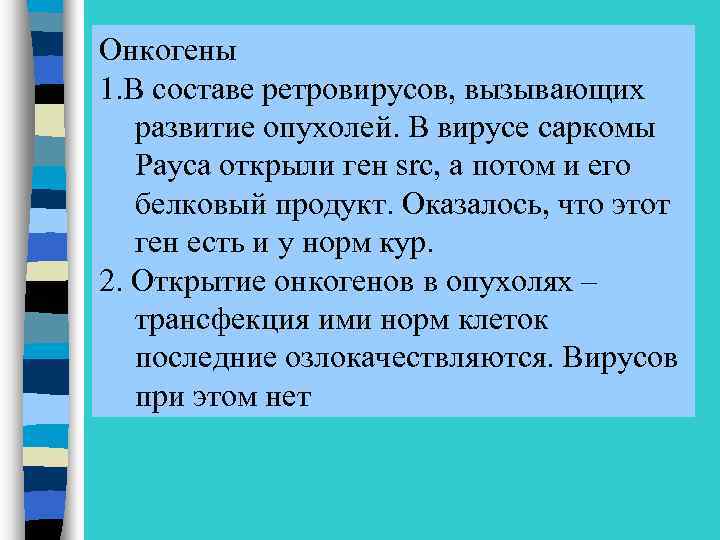 Онкогены 1. В составе ретровирусов, вызывающих развитие опухолей. В вирусе саркомы Рауса открыли ген