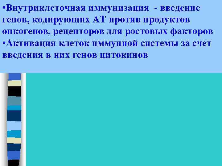  • Внутриклеточная иммунизация - введение генов, кодирующих АТ против продуктов онкогенов, рецепторов для