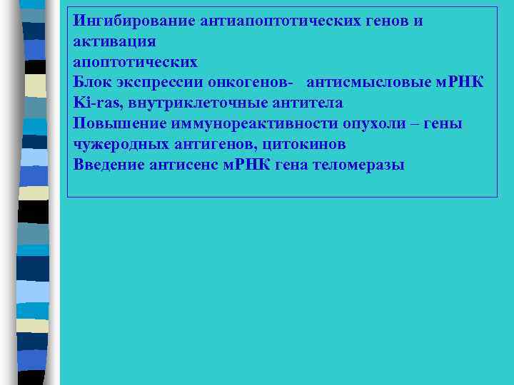 Ингибирование антиапоптотических генов и активация апоптотических Блок экспрессии онкогенов- антисмысловые м. РНК Ki-ras, внутриклеточные