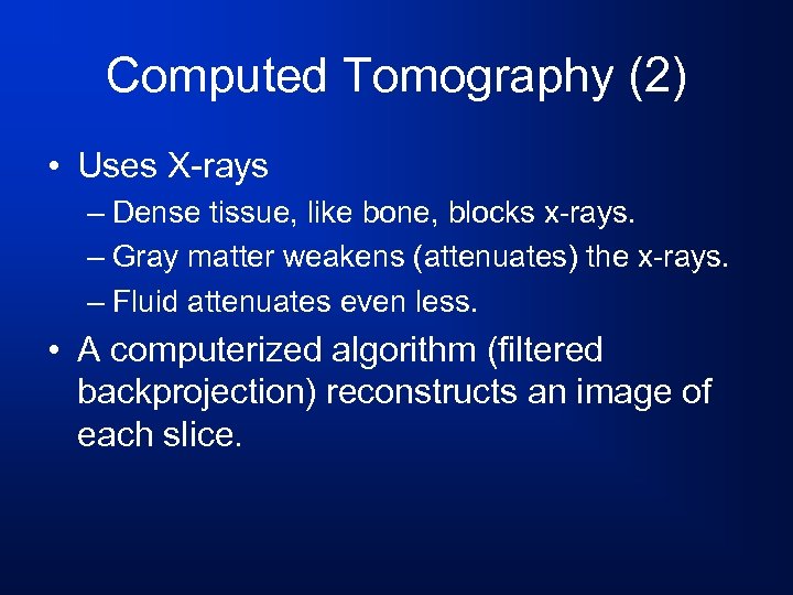Computed Tomography (2) • Uses X-rays – Dense tissue, like bone, blocks x-rays. –