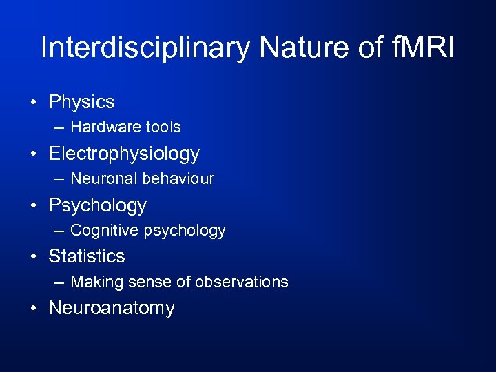 Interdisciplinary Nature of f. MRI • Physics – Hardware tools • Electrophysiology – Neuronal