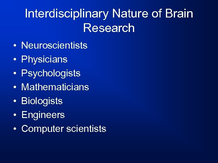 Interdisciplinary Nature of Brain Research • • Neuroscientists Physicians Psychologists Mathematicians Biologists Engineers Computer