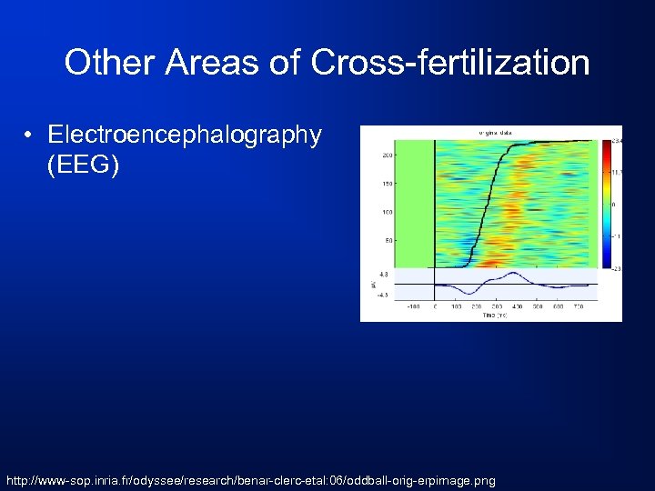 Other Areas of Cross-fertilization • Electroencephalography (EEG) http: //www-sop. inria. fr/odyssee/research/benar-clerc-etal: 06/oddball-orig-erpimage. png 