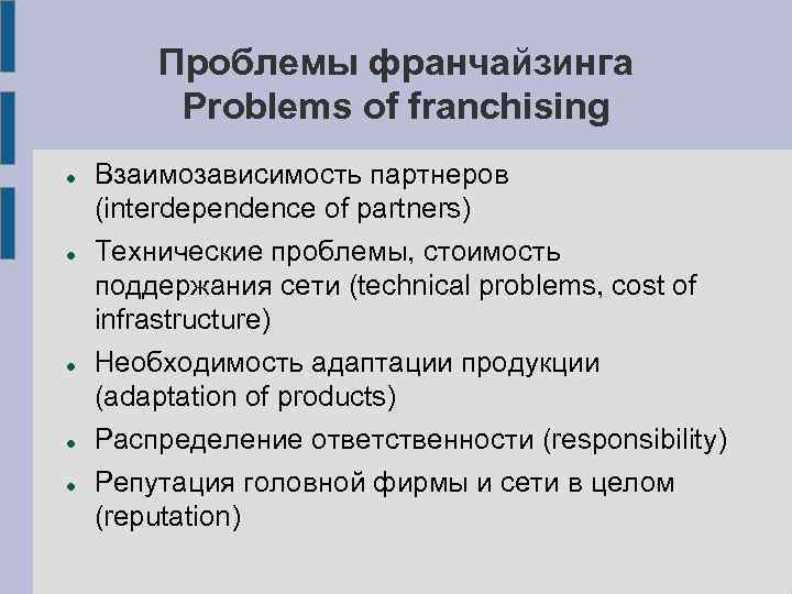 Проблемы франчайзинга Problems of franchising Взаимозависимость партнеров (interdependence of partners) Технические проблемы, стоимость поддержания